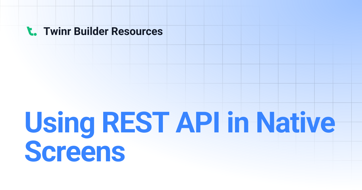 Using REST API in Native Screens | Twinr Builder Resources